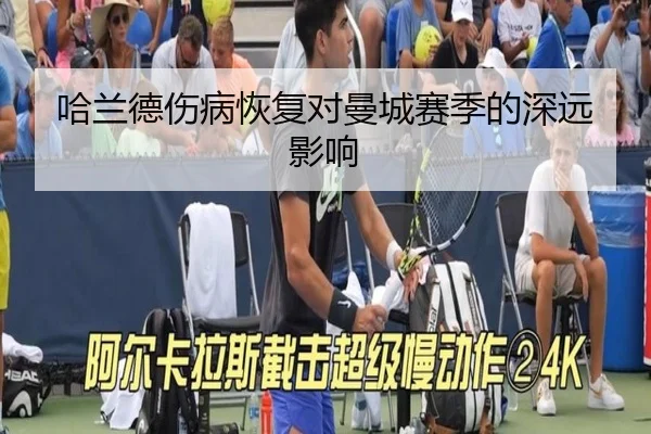 哈兰德伤病恢复对曼城赛季的深远影响